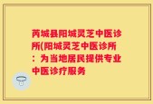芮城县阳城灵芝中医诊所(阳城灵芝中医诊所：为当地居民提供专业中医诊疗服务