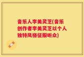 音乐人李美灵芝(音乐创作者李美灵芝以个人独特风格征服听众)