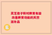 灵芝孢子粉对脾胃有益 改善脾胃功能的天然滋补品