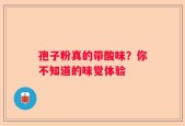 孢子粉真的带酸味？你不知道的味觉体验