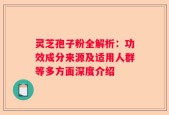 灵芝孢子粉全解析：功效成分来源及适用人群等多方面深度介绍