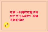 吃萝卜干同时吃孢子粉会产生什么奇效？你猜不到的搭配