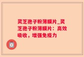 灵芝孢子粉薄膜片_灵芝孢子粉薄膜片：高效吸收，增强免疫力