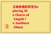 江南风情的灵芝(Exploring the Charm of Lingzhi in Southern China)
