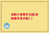 石斛十克等于几粒(石斛等于多少粒？)
