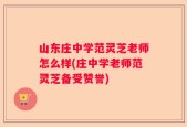 山东庄中学范灵芝老师怎么样(庄中学老师范灵芝备受赞誉)