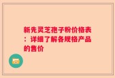 新先灵芝孢子粉价格表：详细了解各规格产品的售价