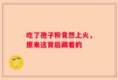 吃了孢子粉竟然上火，原来这背后藏着的
