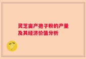灵芝亩产孢子粉的产量及其经济价值分析