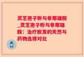 灵芝孢子粉与非那雄胺_灵芝孢子粉与非那雄胺：治疗脱发的天然与药物选择对比