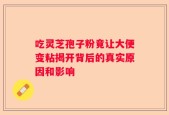 吃灵芝孢子粉竟让大便变粘揭开背后的真实原因和影响