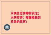 大侠立志传哪有灵芝(大侠传奇：那里能找到珍贵的灵芝)