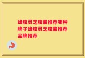 蜂胶灵芝胶囊推荐哪种牌子蜂胶灵芝胶囊推荐品牌推荐