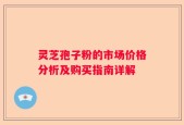 灵芝孢子粉的市场价格分析及购买指南详解