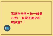 灵芝孢子粉一粒一般是几克(一粒灵芝孢子粉有多重？)