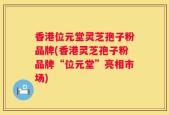 香港位元堂灵芝孢子粉品牌(香港灵芝孢子粉品牌“位元堂”亮相市场)