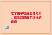 吃了孢子粉后全身无力，我竟然经历了这样的奇遇