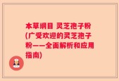 本草纲目 灵芝孢子粉(广受欢迎的灵芝孢子粉——全面解析和应用指南)