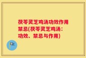 茯苓灵芝鸡汤功效作用禁忌(茯苓灵芝鸡汤：功效、禁忌与作用)