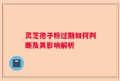 灵芝孢子粉过期如何判断及其影响解析