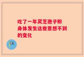 吃了一年灵芝孢子粉 身体发生这些意想不到的变化