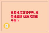 史老妹灵芝孢子粉_史老妹品牌 优质灵芝孢子粉 )