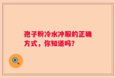 孢子粉冷水冲服的正确方式，你知道吗？