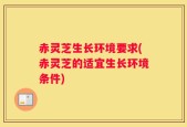 赤灵芝生长环境要求(赤灵芝的适宜生长环境条件)