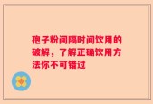 孢子粉间隔时间饮用的破解，了解正确饮用方法你不可错过