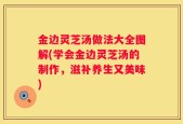 金边灵芝汤做法大全图解(学会金边灵芝汤的制作，滋补养生又美味)