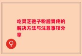 吃灵芝孢子粉后胃疼的解决方法与注意事项分享