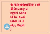 七月应该有长灵芝了吧英文(Long Lingzhi Should be Available in July, Right)