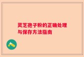 灵芝孢子粉的正确处理与保存方法指南