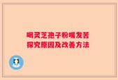 喝灵芝孢子粉嘴发苦 探究原因及改善方法