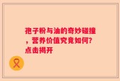 孢子粉与油的奇妙碰撞，营养价值究竟如何？点击揭开