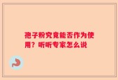 孢子粉究竟能否作为使用？听听专家怎么说