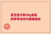 灵芝孢子粉30g龙泉的神奇功效与健康益处