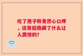 吃了孢子粉竟然心口疼，这背后隐藏了什么让人震惊的？