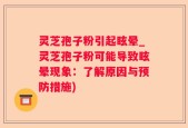 灵芝孢子粉引起眩晕_灵芝孢子粉可能导致眩晕现象：了解原因与预防措施)