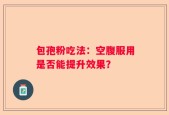 包孢粉吃法：空腹服用是否能提升效果？