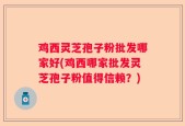 鸡西灵芝孢子粉批发哪家好(鸡西哪家批发灵芝孢子粉值得信赖？)