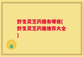 野生灵芝药膳有哪些(野生灵芝药膳推荐大全)