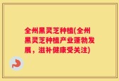 全州黑灵芝种植(全州黑灵芝种植产业蓬勃发展，滋补健康受关注)