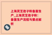 上海灵芝孢子粉备案生产_上海灵芝孢子粉：备案生产流程与要点解析