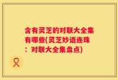 含有灵芝的对联大全集有哪些(灵芝妙语连珠：对联大全集盘点)