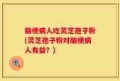 脑梗病人吃灵芝孢子粉(灵芝孢子粉对脑梗病人有益？)
