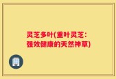 灵芝多叶(重叶灵芝：强效健康的天然神草)