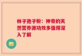 林子孢子粉：神奇的天然营养源功效多值得深入了解