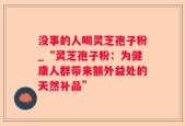 没事的人喝灵芝孢子粉_“灵芝孢子粉：为健康人群带来额外益处的天然补品”