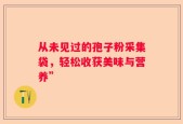 从未见过的孢子粉采集袋，轻松收获美味与营养”